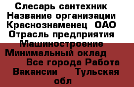 Слесарь-сантехник › Название организации ­ Краснознаменец, ОАО › Отрасль предприятия ­ Машиностроение › Минимальный оклад ­ 24 000 - Все города Работа » Вакансии   . Тульская обл.